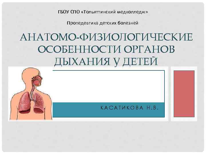 ГБОУ СПО «Тольяттинский медколледж» Пропедевтика детских болезней АНАТОМО-ФИЗИОЛОГИЧЕСКИЕ ОСОБЕННОСТИ ОРГАНОВ ДЫХАНИЯ У ДЕТЕЙ КАСАТИКОВА
