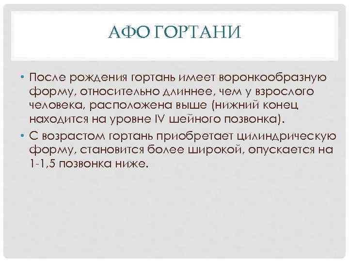 АФО ГОРТАНИ • После рождения гортань имеет воронкообразную форму, относительно длиннее, чем у взрослого