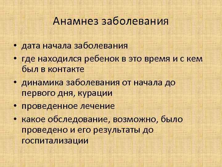 Анамнез заболевания • дата начала заболевания • где находился ребенок в это время и