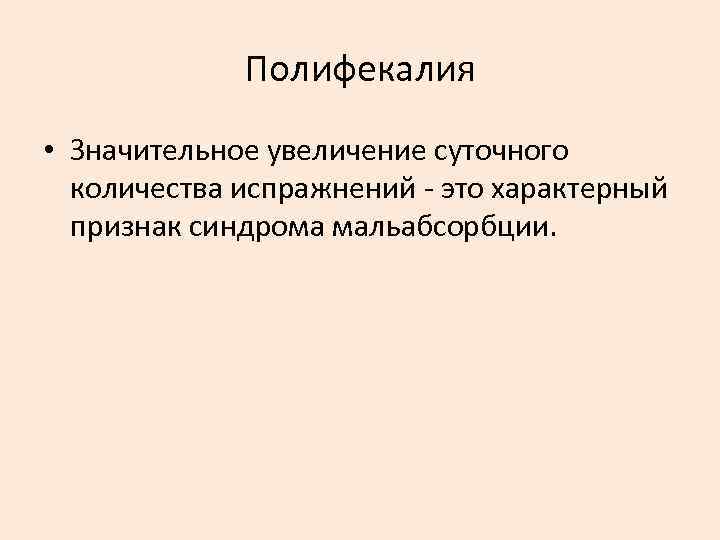 Полифекалия • Значительное увеличение суточного количества испражнений это характерный признак синдрома мальабсорбции. 