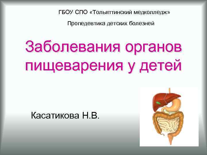 ГБОУ СПО «Тольяттинский медколледж» Пропедевтика детских болезней Заболевания органов пищеварения у детей Касатикова Н.