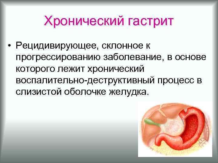 Хронический гастрит • Рецидивирующее, склонное к прогрессированию заболевание, в основе которого лежит хронический воспалительно-деструктивный