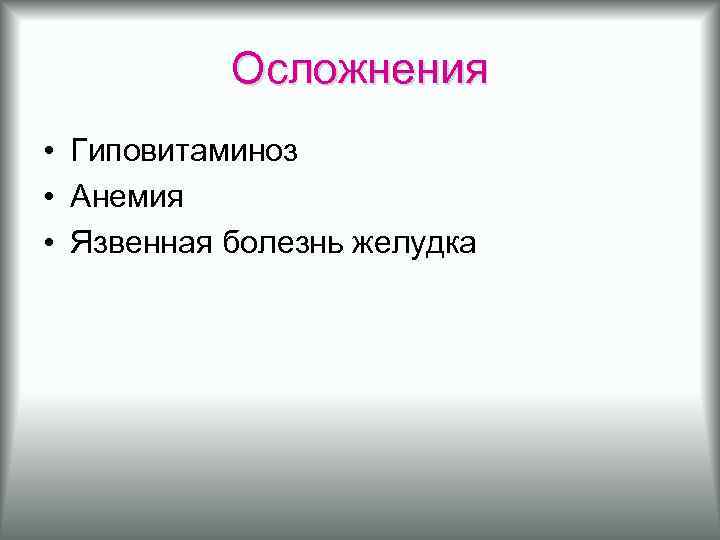 Осложнения • Гиповитаминоз • Анемия • Язвенная болезнь желудка 