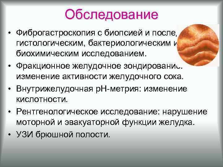 Обследование • Фиброгастроскопия с биопсией и последующим гистологическим, бактериологическим и биохимическим исследованием. • Фракционное