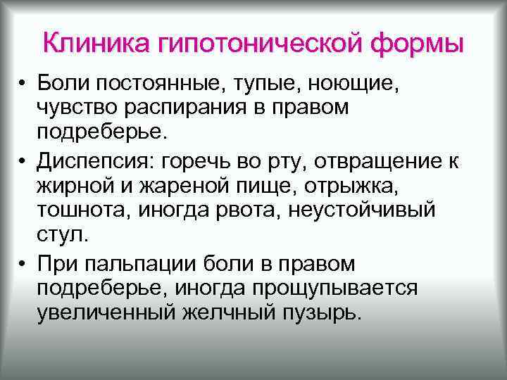 Клиника гипотонической формы • Боли постоянные, тупые, ноющие, чувство распирания в правом подреберье. •