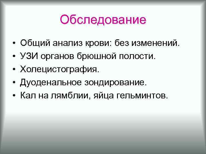 Обследование • • • Общий анализ крови: без изменений. УЗИ органов брюшной полости. Холецистография.