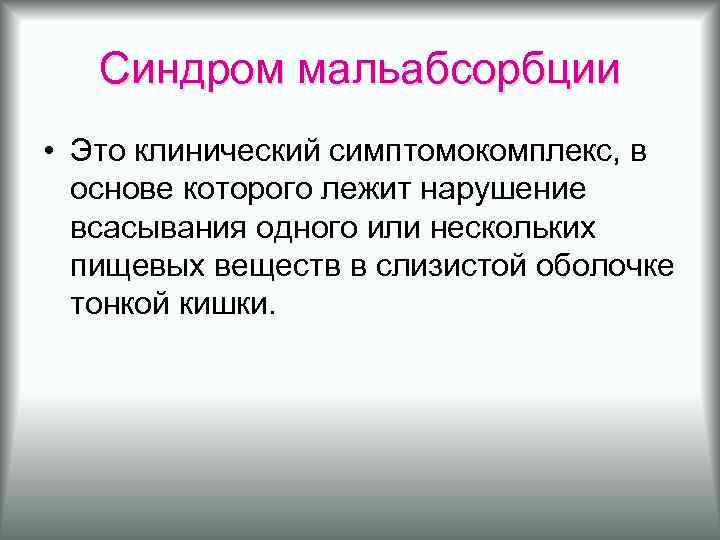 Синдром мальабсорбции • Это клинический симптомокомплекс, в основе которого лежит нарушение всасывания одного или