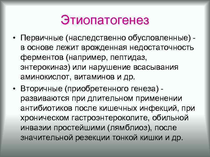 Этиопатогенез • Первичные (наследственно обусловленные) в основе лежит врожденная недостаточность ферментов (например, пептидаз, энтерокиназ)