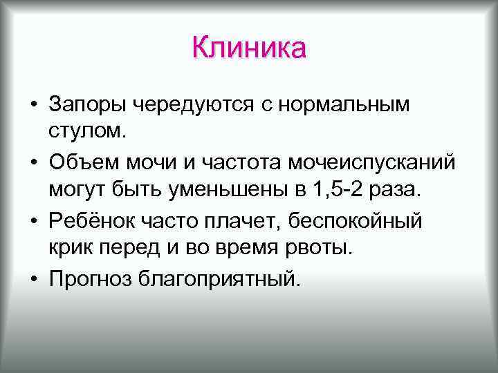 Клиника • Запоры чередуются с нормальным стулом. • Объем мочи и частота мочеиспусканий могут