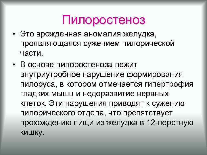 Пилоростеноз • Это врожденная аномалия желудка, проявляющаяся сужением пилорической части. • В основе пилоростеноза
