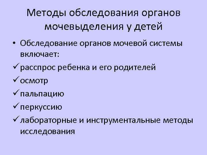 Методы обследования органов мочевыделения у детей • Обследование органов мочевой системы включает: ü расспрос