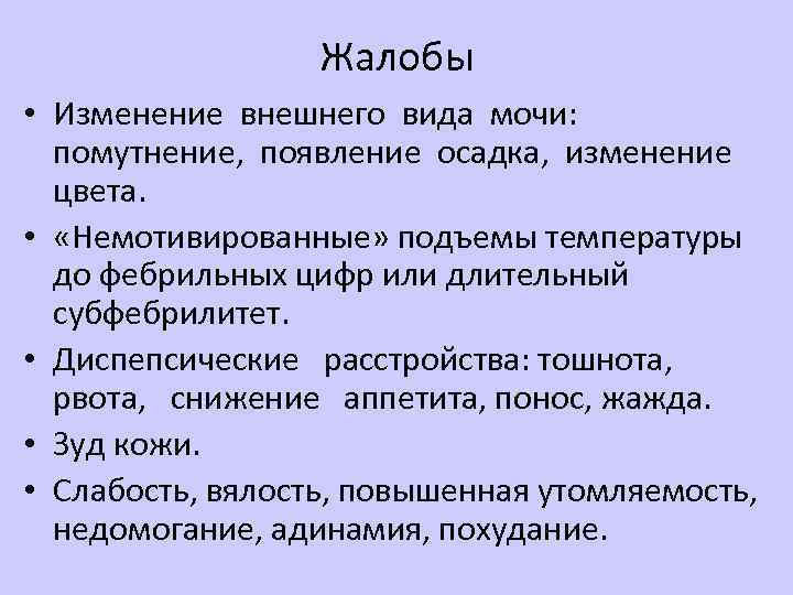 Жалобы • Изменение внешнего вида мочи: помутнение, появление осадка, изменение цвета. • «Немотивированные» подъемы