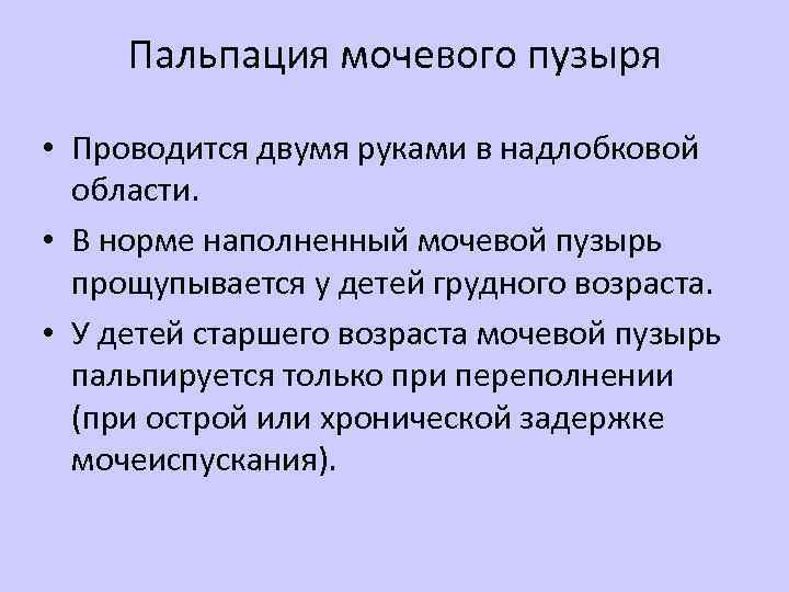 Пальпация мочевого пузыря • Проводится двумя руками в надлобковой области. • В норме наполненный