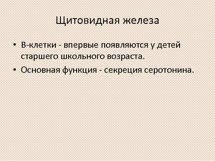 Щитовидная железа • В-клетки - впервые появляются у детей старшего школьного возраста. • Основная