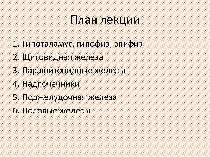 План лекции 1. Гипоталамус, гипофиз, эпифиз 2. Щитовидная железа 3. Паращитовидные железы 4. Надпочечники