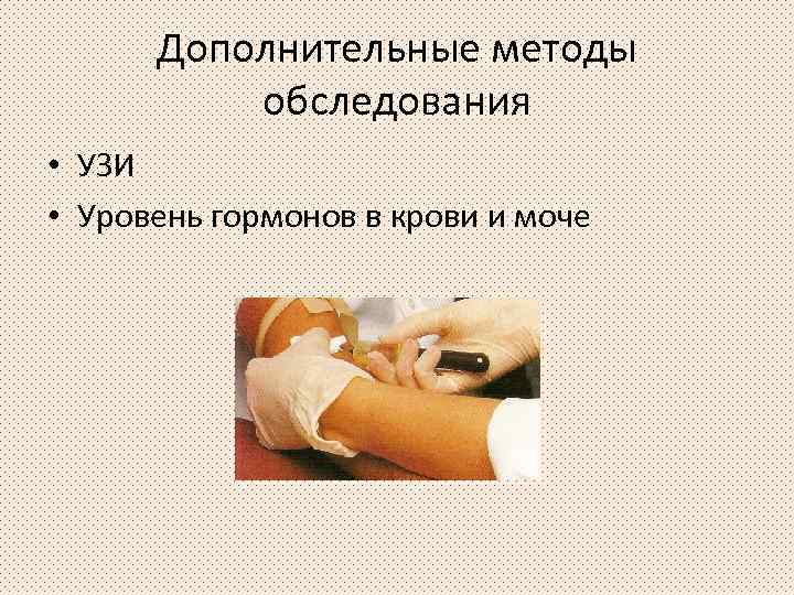 Дополнительные методы обследования • УЗИ • Уровень гормонов в крови и моче 