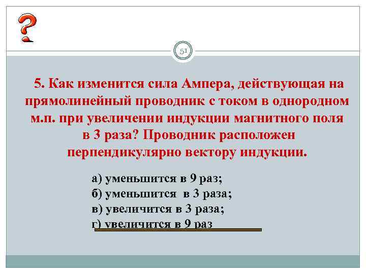 51 5. Как изменится сила Ампера, действующая на прямолинейный проводник с током в однородном