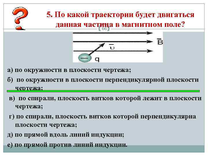 5. По какой траектории будет двигаться данная частица в магнитном поле? 66 а) по