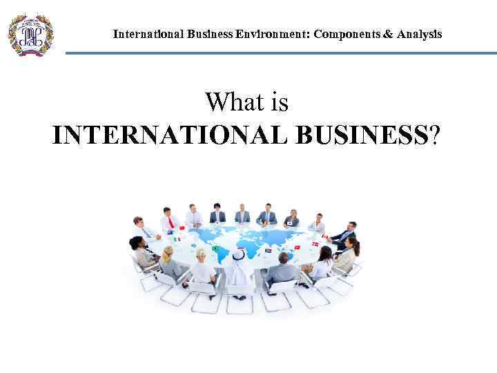 International Business Environment: Components & Analysis What is INTERNATIONAL BUSINESS? 
