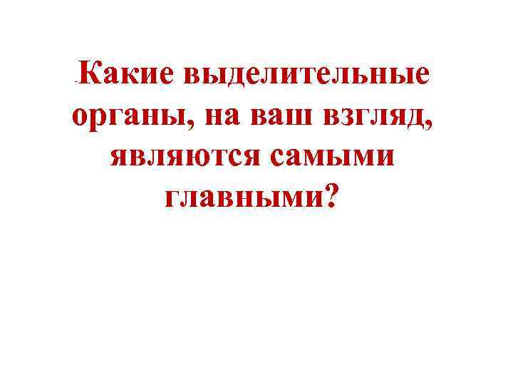 Какие выделительные органы, на ваш взгляд, являются самыми главными? - 