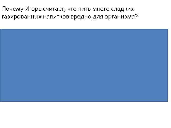 Почему Игорь считает, что пить много сладких газированных напитков вредно для организма? Пояснение. Сладкие
