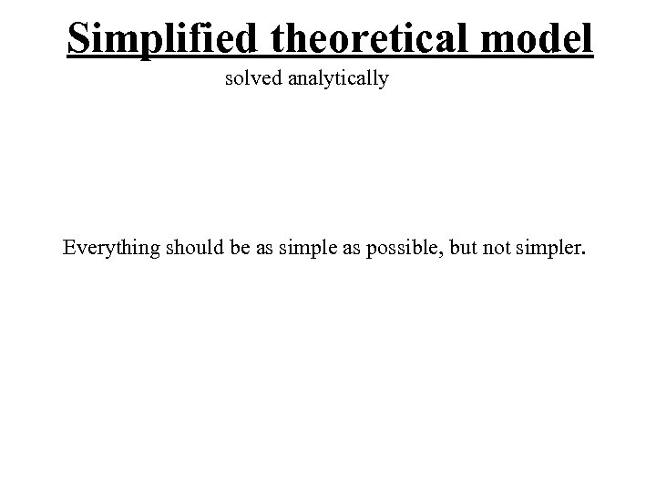 Simplified theoretical model solved analytically Everything should be as simple as possible, but not