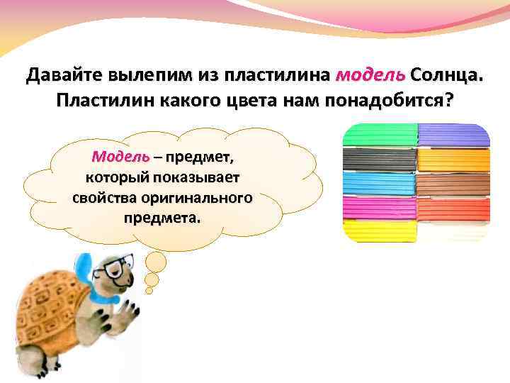 Давайте вылепим из пластилина модель Солнца. Пластилин какого цвета нам понадобится? Модель – предмет,