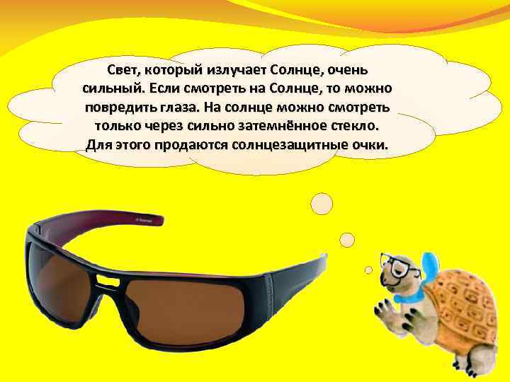 Свет, который излучает Солнце, очень сильный. Если смотреть на Солнце, то можно повредить глаза.