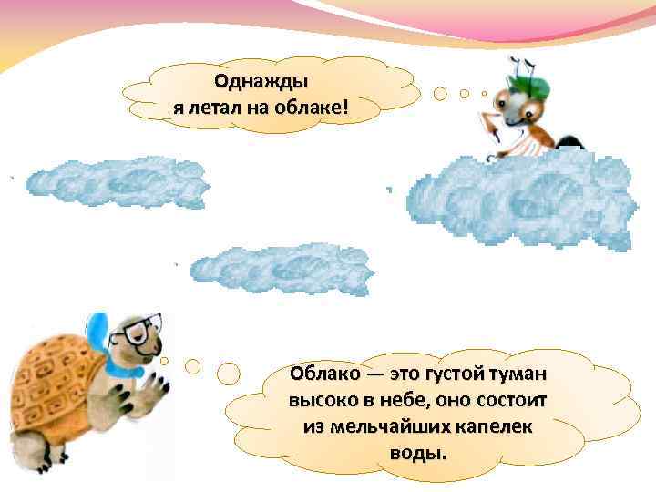 Однажды я летал на облаке! Облако — это густой туман высоко в небе, оно