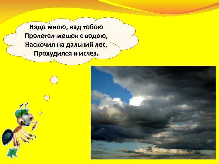 Надо мною, над тобою Пролетел мешок с водою, Наскочил на дальний лес, Прохудился и