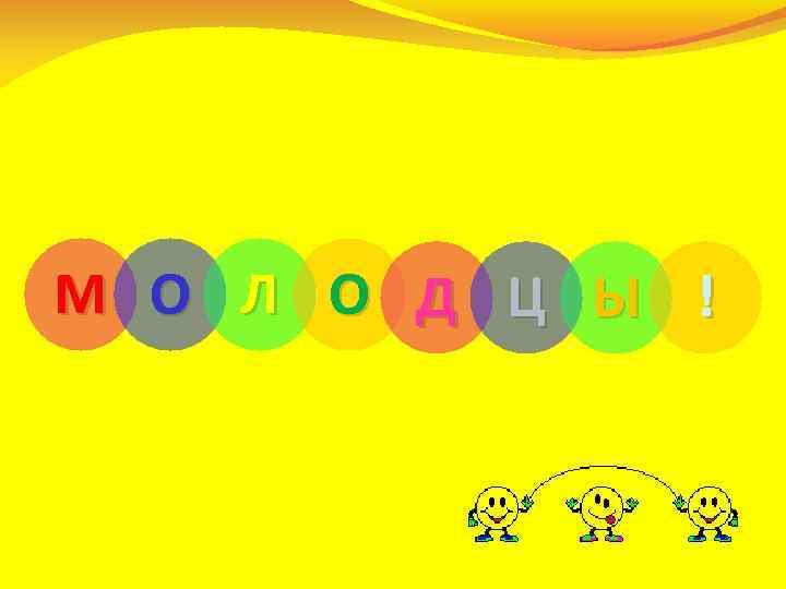 М О Л О Д Ц Ы ! 