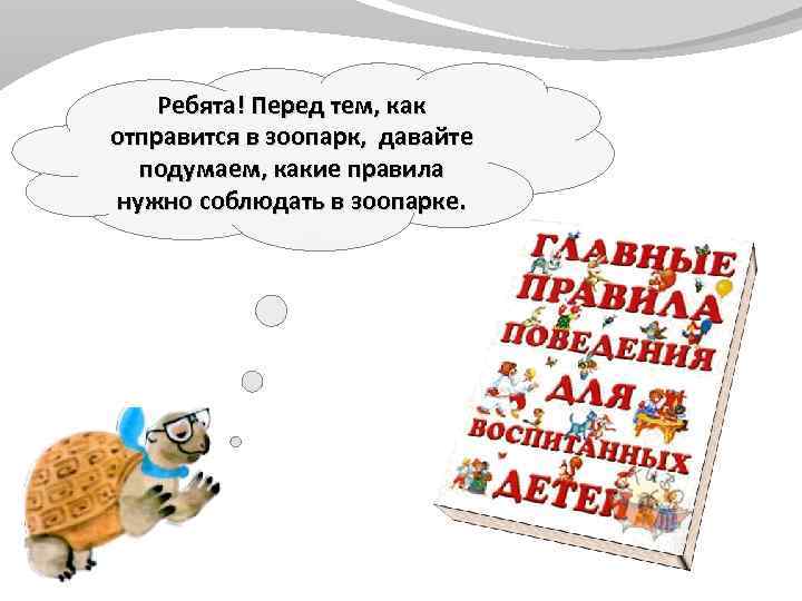 Ребята! Перед тем, как отправится в зоопарк, давайте подумаем, какие правила нужно соблюдать в