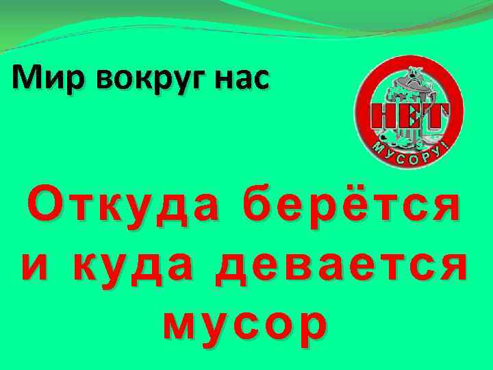 Мир вокруг нас Откуда берётся и куда девается мусор 