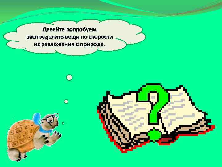 Давайте попробуем распределить вещи по скорости их разложения в природе. 