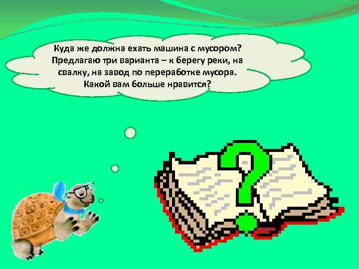 Куда же должна ехать машина с мусором? Предлагаю три варианта – к берегу реки,