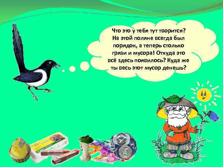 Что это у тебя тут творится? На этой поляне всегда был порядок, а теперь