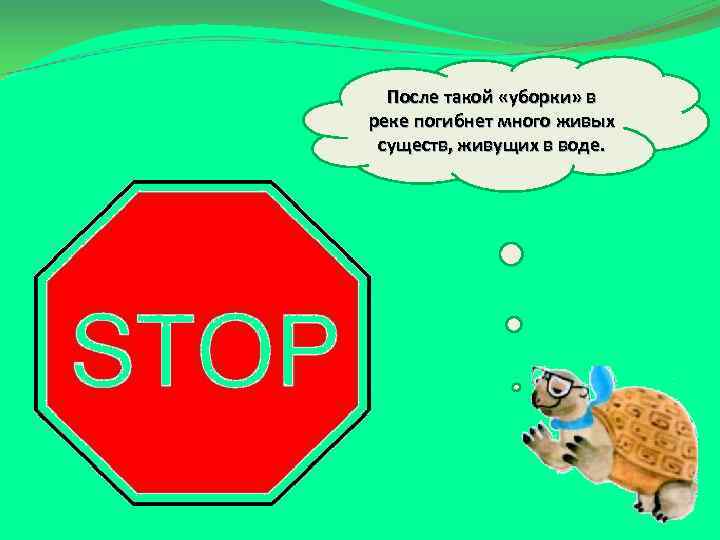 После такой «уборки» в реке погибнет много живых существ, живущих в воде. 