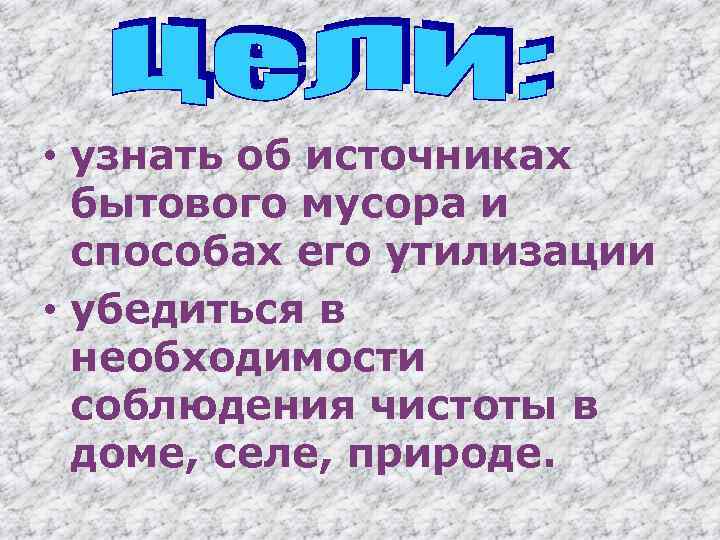  • узнать об источниках бытового мусора и способах его утилизации • убедиться в