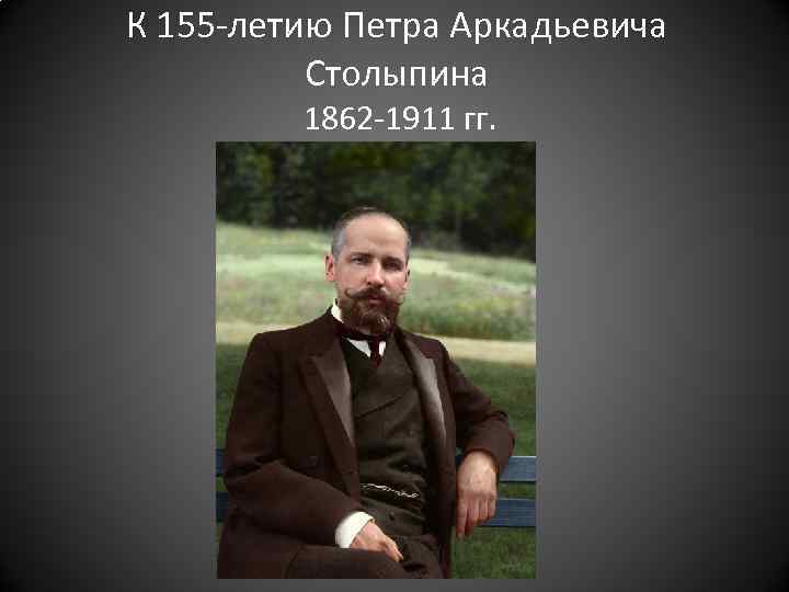 К 155 -летию Петра Аркадьевича Столыпина 1862 -1911 гг. 