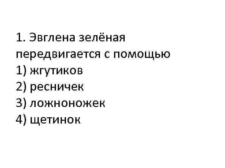 1. Эвглена зелёная передвигается с помощью 1) жгутиков 2) ресничек 3) ложноножек 4) щетинок