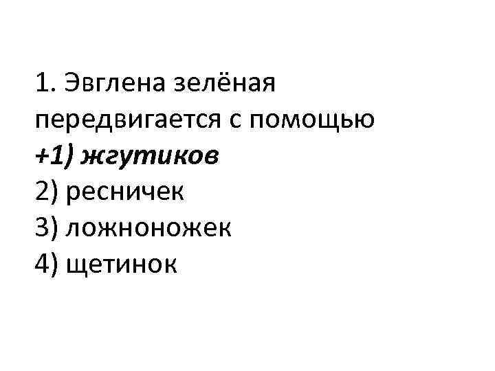 1. Эвглена зелёная передвигается с помощью +1) жгутиков 2) ресничек 3) ложноножек 4) щетинок