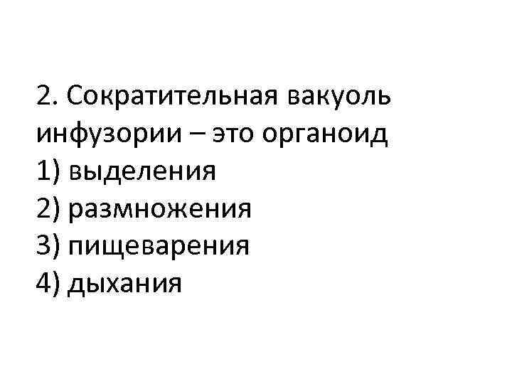 2. Сократительная вакуоль инфузории – это органоид 1) выделения 2) размножения 3) пищеварения 4)