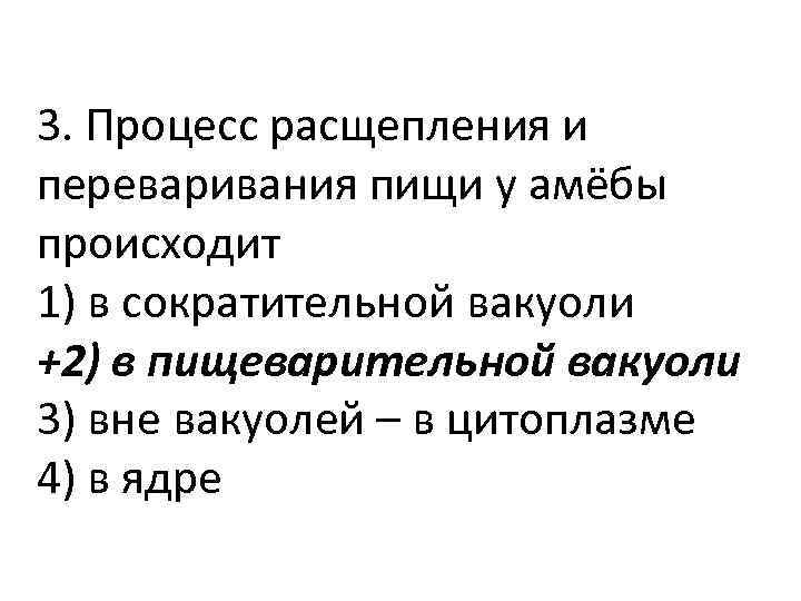 3. Процесс расщепления и переваривания пищи у амёбы происходит 1) в сократительной вакуоли +2)