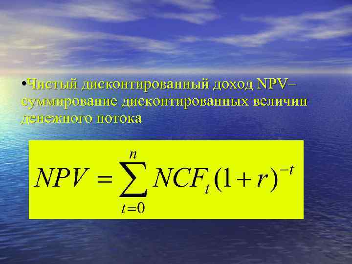  • Чистый дисконтированный доход NPV– суммирование дисконтированных величин денежного потока 