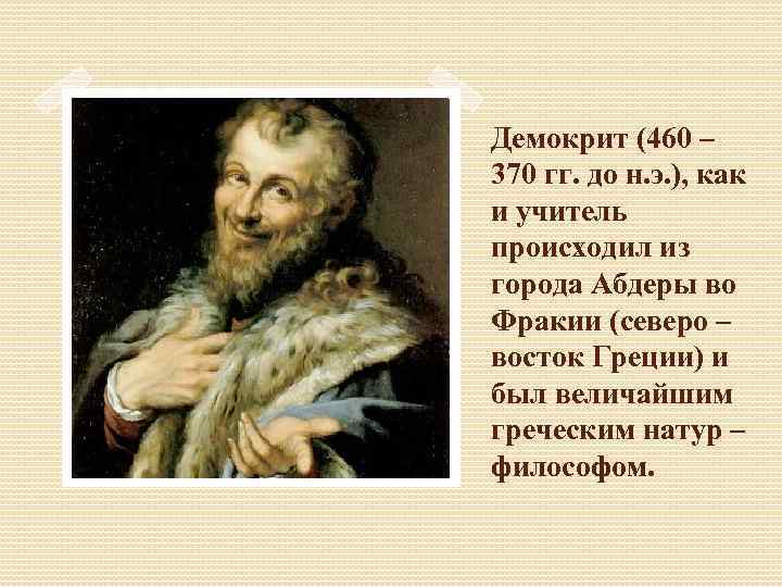 Демокрит (460 – 370 гг. до н. э. ), как и учитель происходил из