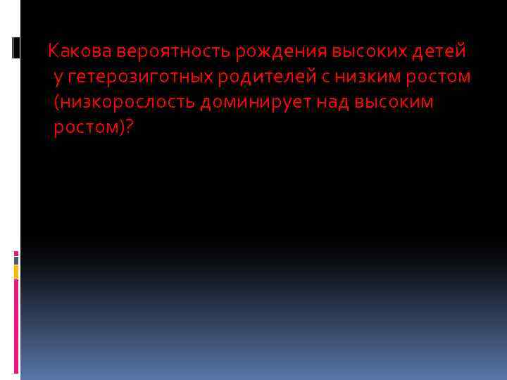 Какова вероятность рождения высоких детей у гетерозиготных родителей с низким ростом (низкорослость доминирует над