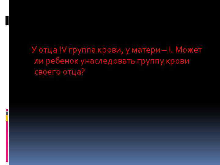 У отца IV группа крови, у матери – I. Может ли ребенок унаследовать группу