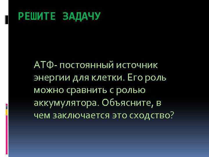 РЕШИТЕ ЗАДАЧУ АТФ- постоянный источник энергии для клетки. Его роль можно сравнить с ролью