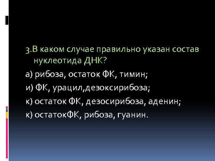 3. В каком случае правильно указан состав нуклеотида ДНК? а) рибоза, остаток ФК, тимин;