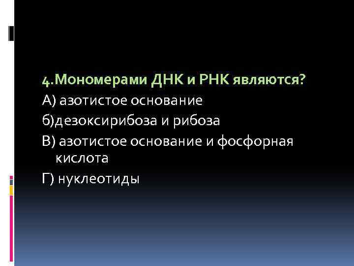 4. Мономерами ДНК и РНК являются? А) азотистое основание б)дезоксирибоза и рибоза В) азотистое